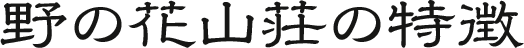 奥飛騨温泉郷・新穂高温泉 野の花山荘の特徴